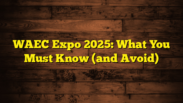 WAEC Expo 2025: What You Must Know (and Avoid)
