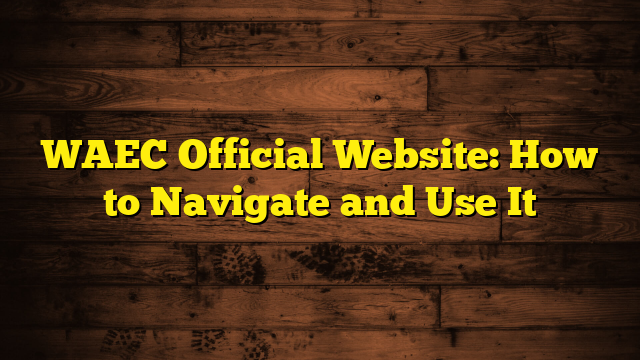 WAEC Official Website: How to Navigate and Use It