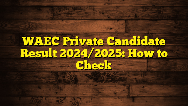 WAEC Private Candidate Result 2024/2025: How to Check