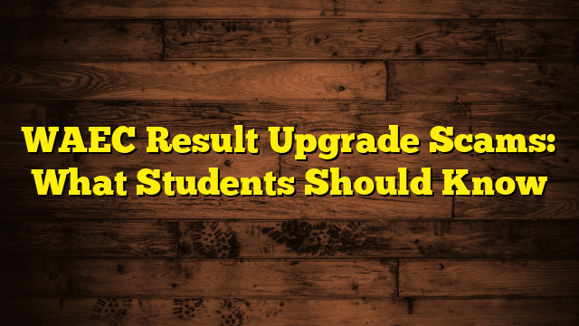 WAEC Result Upgrade Scams: What Students Should Know