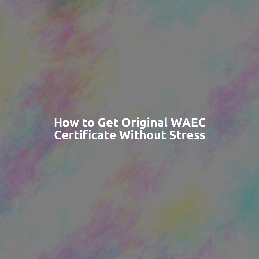 How to Get Original WAEC Certificate Without Stress