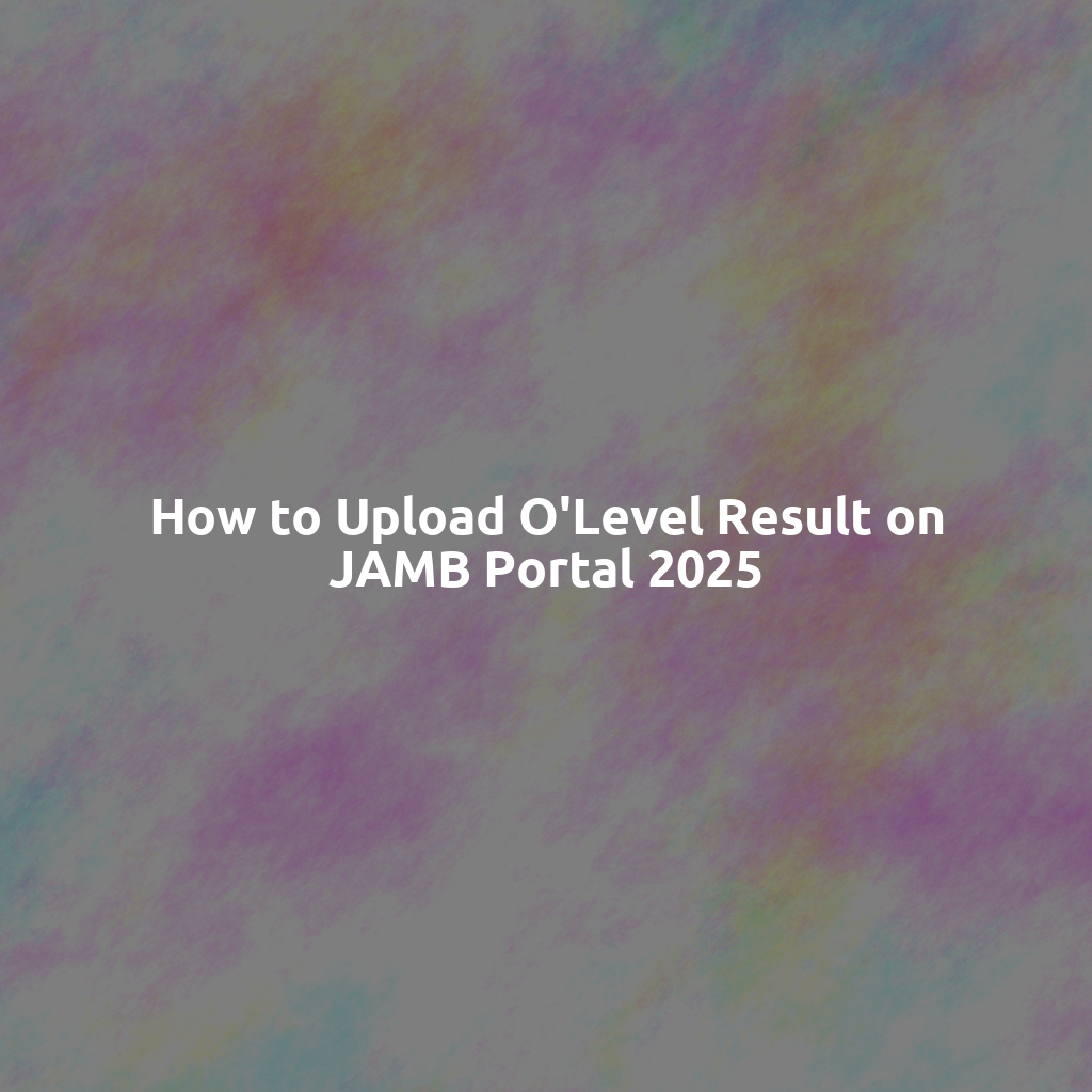 How to Upload O'Level Result on JAMB Portal 2025