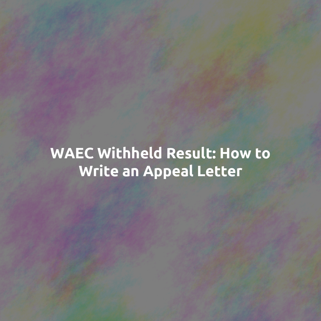 WAEC Withheld Result: How to Write an Appeal Letter